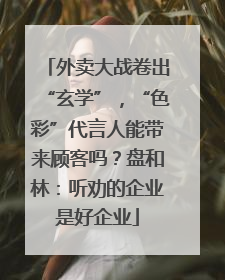 外卖大战卷出“玄学”，“色彩”代言人能带来顾客吗？盘和林：听劝的企业是好企业