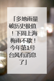 多地雨量破历史极值！下周上海梅雨不歇！今年第1号台风有消息了