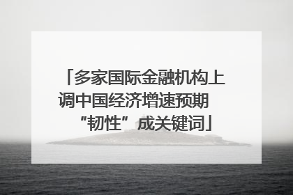 多家国际金融机构上调中国经济增速预期 “韧性”成关键词