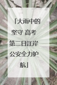 大雨中的坚守 高考第二日江岸公安全力护航
