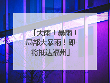 大雨！暴雨！局部大暴雨！即将抵达福州