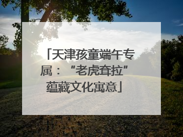 天津孩童端午专属：“老虎耷拉”蕴藏文化寓意