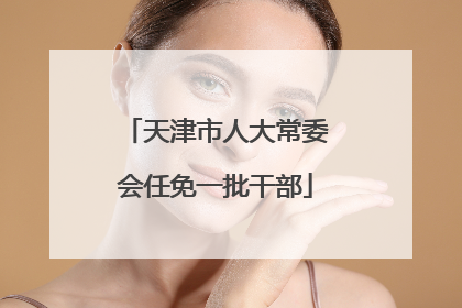 天津市人大常委会任免一批干部