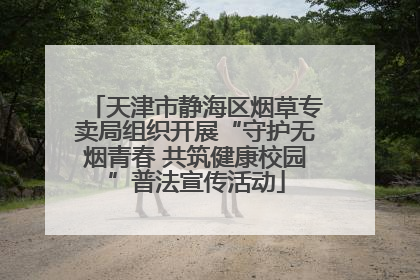 天津市静海区烟草专卖局组织开展“守护无烟青春 共筑健康校园”普法宣传活动