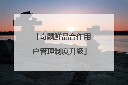 奇麟鲜品合作用户管理制度升级