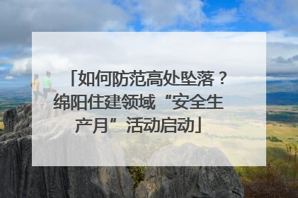 如何防范高处坠落？绵阳住建领域“安全生产月”活动启动