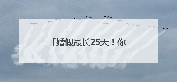 婚假最长25天！你会“度蜜月”吗？