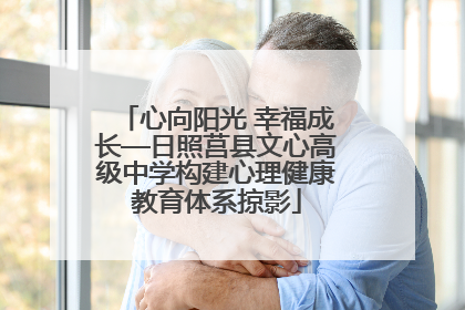 心向阳光 幸福成长—日照莒县文心高级中学构建心理健康教育体系掠影