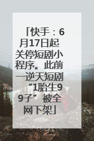 快手：6月17日起关停短剧小程序。此前一逆天短剧“1胎生99子”被全网下架