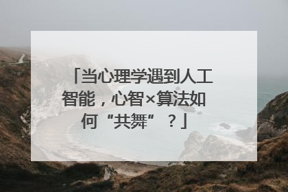 当心理学遇到人工智能，心智×算法如何“共舞”？