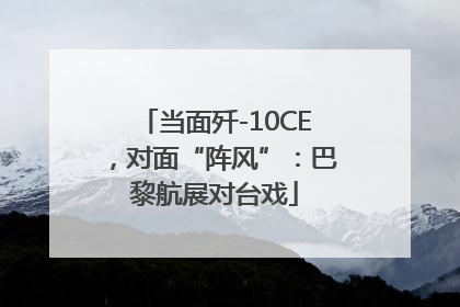 当面歼-10CE，对面“阵风”：巴黎航展对台戏