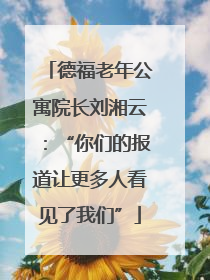 德福老年公寓院长刘湘云：“你们的报道让更多人看见了我们”