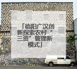德阳广汉创新探索农村“三资”管理新模式