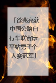 徐兆亮获中国公路自行车联赛康平站男子个人赛冠军