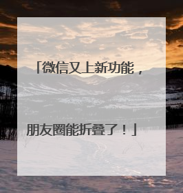 微信又上新功能，朋友圈能折叠了！