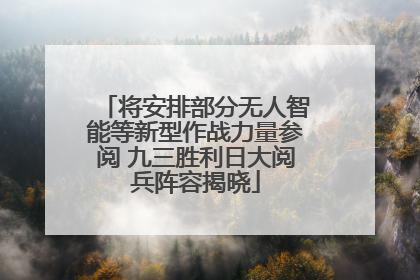 将安排部分无人智能等新型作战力量参阅 九三胜利日大阅兵阵容揭晓