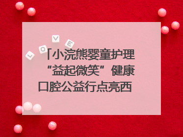 小浣熊婴童护理“益起微笑”健康口腔公益行点亮西藏12所小学