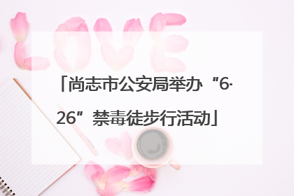 尚志市公安局举办“6·26”禁毒徒步行活动
