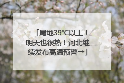 局地39℃以上！明天也很热！河北继续发布高温预警→