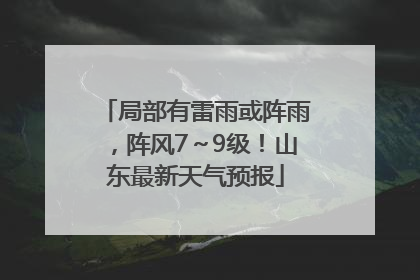 局部有雷雨或阵雨，阵风7～9级！山东最新天气预报