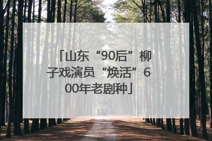 山东“90后”柳子戏演员“焕活”600年老剧种