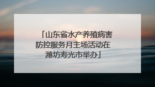 山东省水产养殖病害防控服务月主场活动在潍坊寿光市举办