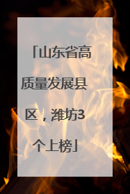 山东省高质量发展县区，潍坊3个上榜