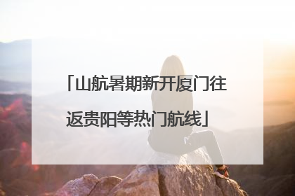 山航暑期新开厦门往返贵阳等热门航线