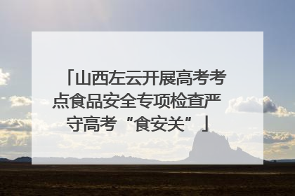 山西左云开展高考考点食品安全专项检查严守高考“食安关”