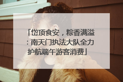 岱顶食安，粽香满溢：南天门执法大队全力护航端午游客消费