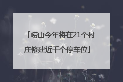 崂山今年将在21个村庄修建近千个停车位