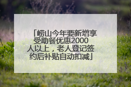 崂山今年要新增享受助餐优惠2000人以上，老人登记签约后补贴自动扣减