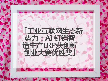 工业互联网生态新势力：AI 钉铛智造生产ERP获创新创业大赛优胜奖