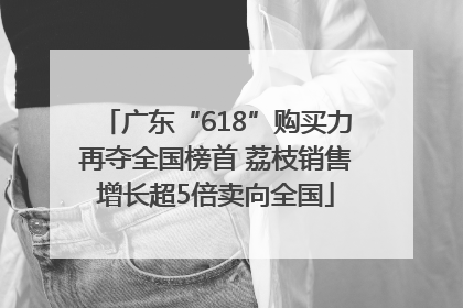 广东“618”购买力再夺全国榜首 荔枝销售增长超5倍卖向全国