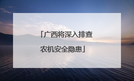 广西将深入排查农机安全隐患