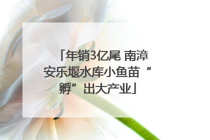 年销3亿尾 南漳安乐堰水库小鱼苗“孵”出大产业