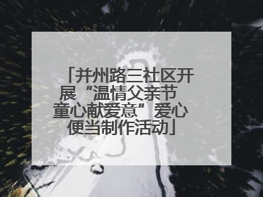并州路三社区开展“温情父亲节 童心献爱意”爱心便当制作活动