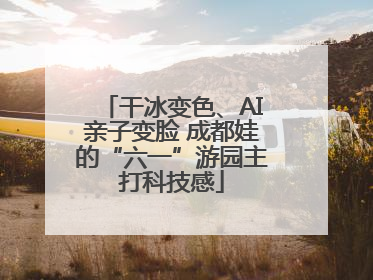 干冰变色、AI亲子变脸 成都娃的“六一”游园主打科技感