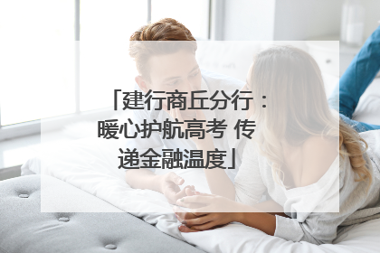 建行商丘分行：暖心护航高考 传递金融温度