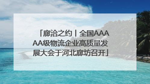 廊洽之约丨全国AAAAA级物流企业高质量发展大会于河北廊坊召开