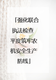 强化联合执法检查 平度筑牢农机安全生产防线