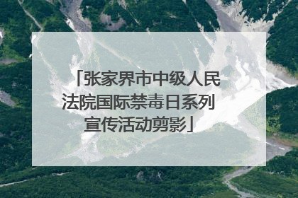 张家界市中级人民法院国际禁毒日系列宣传活动剪影