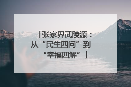 张家界武陵源：从“民生四问”到“幸福四解”