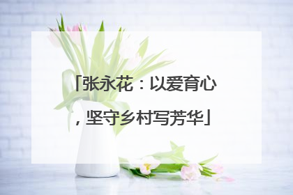 张永花：以爱育心，坚守乡村写芳华