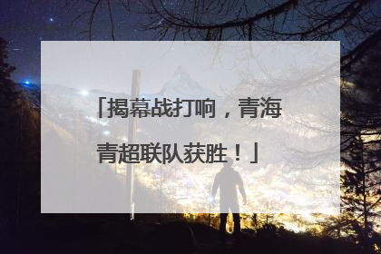 揭幕战打响，青海青超联队获胜！