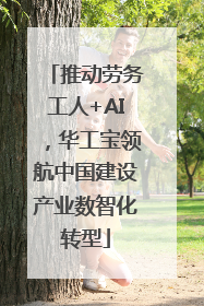 推动劳务工人+AI，华工宝领航中国建设产业数智化转型