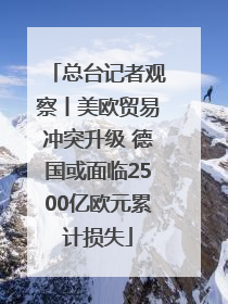 总台记者观察丨美欧贸易冲突升级 德国或面临2500亿欧元累计损失