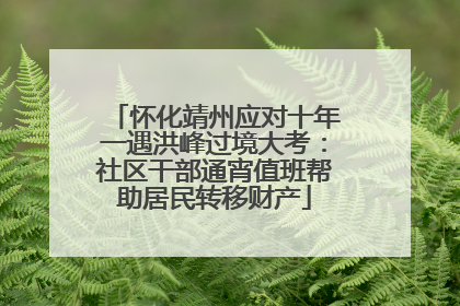 怀化靖州应对十年一遇洪峰过境大考：社区干部通宵值班帮助居民转移财产