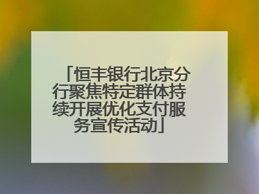 恒丰银行北京分行聚焦特定群体持续开展优化支付服务宣传活动