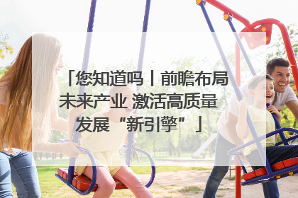 您知道吗丨前瞻布局未来产业 激活高质量发展“新引擎”
